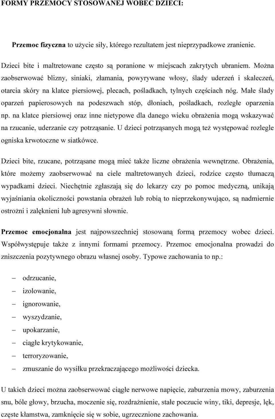 Można zaobserwować blizny, siniaki, złamania, powyrywane włosy, ślady uderzeń i skaleczeń, otarcia skóry na klatce piersiowej, plecach, pośladkach, tylnych częściach nóg.