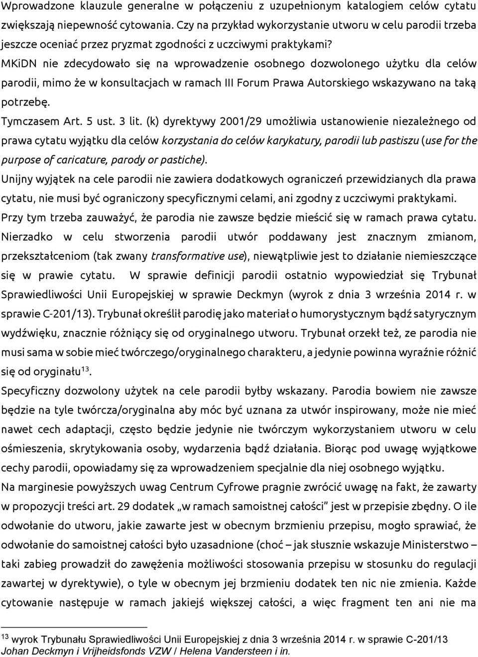 MKiDN nie zdecydowało się na wprowadzenie osobnego dozwolonego użytku dla celów parodii, mimo że w konsultacjach w ramach III Forum Prawa Autorskiego wskazywano na taką potrzebę. Tymczasem Art. 5 ust.