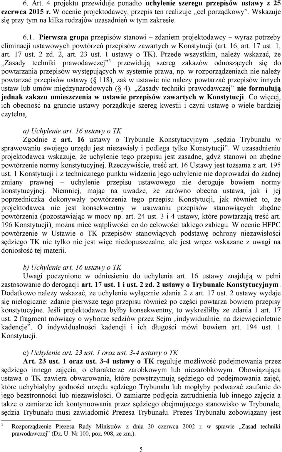 Pierwsza grupa przepisów stanowi zdaniem projektodawcy wyraz potrzeby eliminacji ustawowych powtórzeń przepisów zawartych w Konstytucji (art. 16, art. 17 ust. 1, art. 17 ust. 2 zd. 2, art. 23 ust.