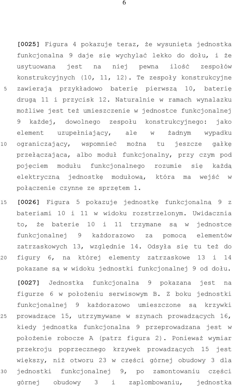 Naturalnie w ramach wynalazku możliwe jest też umieszczenie w jednostce funkcjonalnej 9 każdej, dowolnego zespołu konstrukcyjnego: jako element uzupełniający, ale w żadnym wypadku ograniczający,