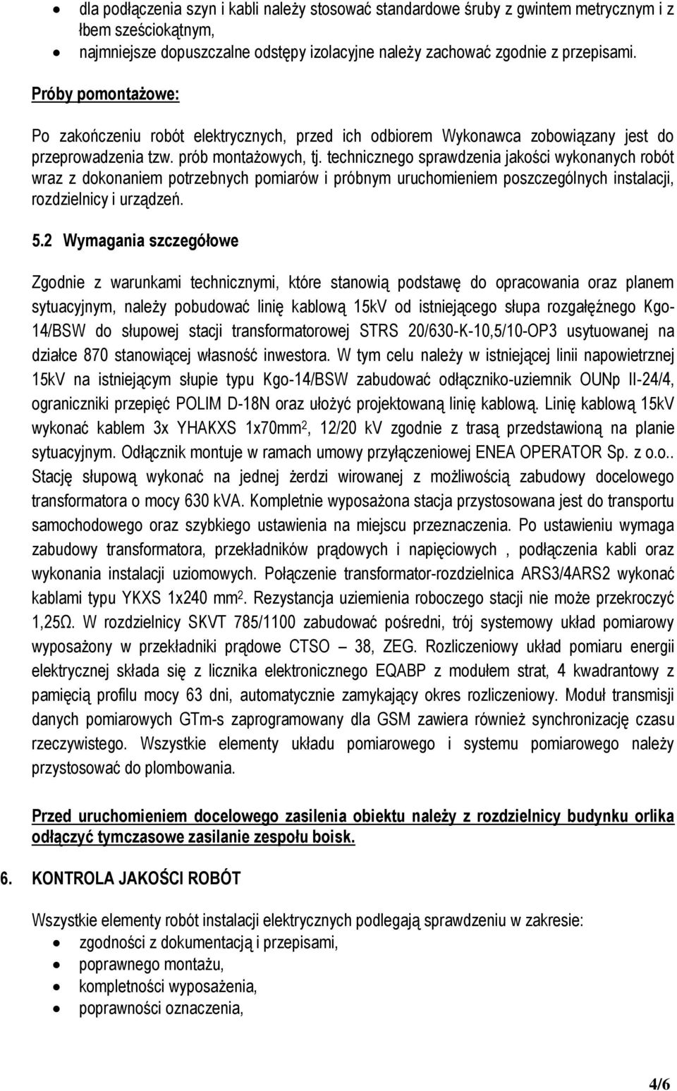 technicznego sprawdzenia jakości wykonanych robót wraz z dokonaniem potrzebnych pomiarów i próbnym uruchomieniem poszczególnych instalacji, rozdzielnicy i urządzeń. 5.