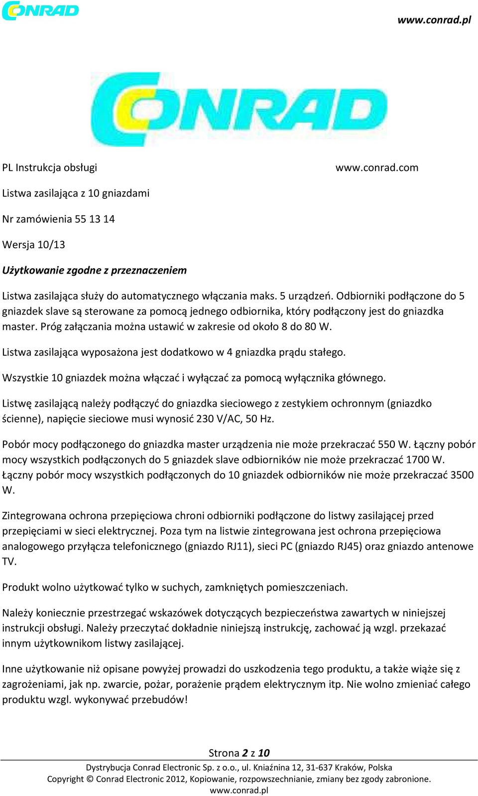 Listwa zasilająca wyposażona jest dodatkowo w 4 gniazdka prądu stałego. Wszystkie 10 gniazdek można włączać i wyłączać za pomocą wyłącznika głównego.