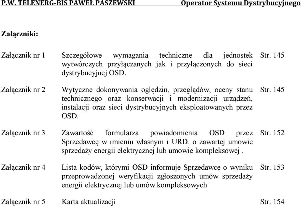 OSD. Str. 145 Załącznik nr 3 Zawartość formularza powiadomienia OSD przez Sprzedawcę w imieniu własnym i URD, o zawartej umowie sprzedaży energii elektrycznej lub umowie kompleksowej. Str. 152 Załącznik nr 4 Lista kodów, którymi OSD informuje Sprzedawcę o wyniku przeprowadzonej weryfikacji zgłoszonych umów sprzedaży energii elektrycznej lub umów kompleksowych Str.