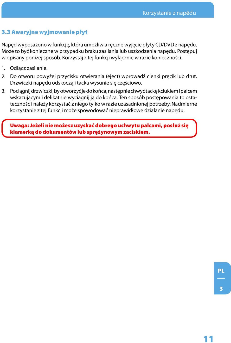 Do otworu powyżej przycisku otwierania (eject) wprowadź cienki pręcik lub drut. Drzwiczki napędu odskoczą i tacka wysunie się częściowo. 3.