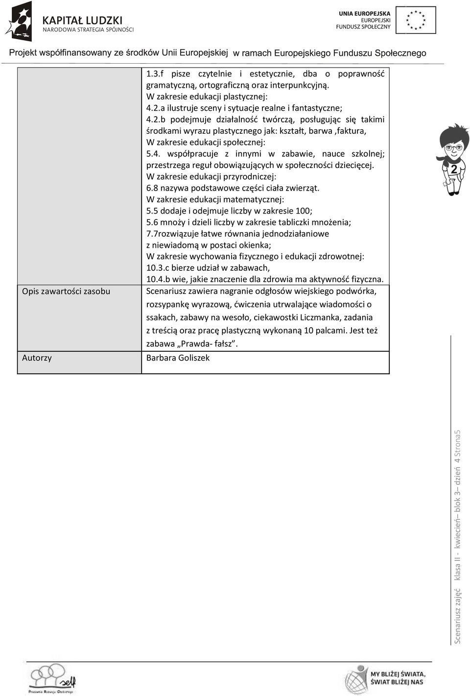 4. współpracuje z innymi w zabawie, nauce szkolnej; przestrzega reguł obowiązujących w społeczności dziecięcej. W zakresie edukacji przyrodniczej: 6.8 nazywa podstawowe części ciała zwierząt.