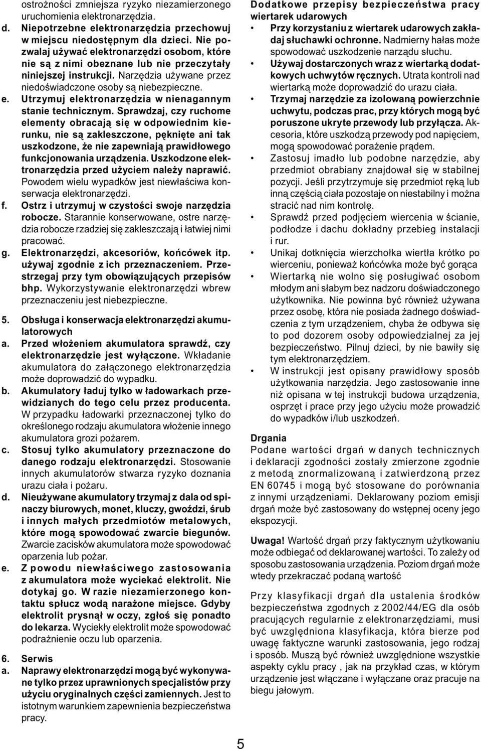 Sprawdzaj, czy ruchome elementy obracają się w odpowiednim kierunku, nie są zakleszczone, pęknięte ani tak uszkodzone, że nie zapewniają prawidłowego funkcjonowania urządzenia.