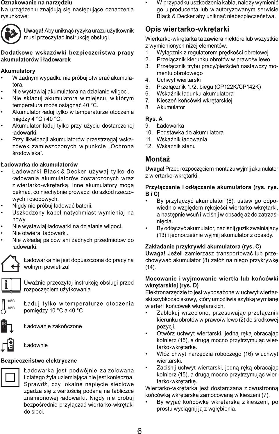 Nie składuj akumulatora w miejscu, w którym temperatura może osiągnąć 40 C. Akumulator ładuj tylko w temperaturze otoczenia między 4 C i 40 C.