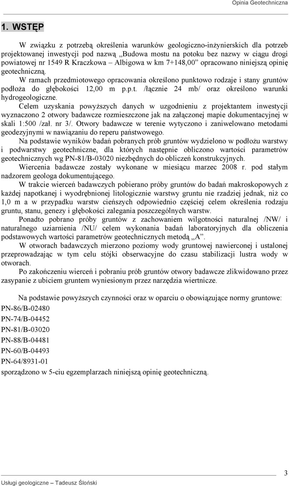 Celem uzyskania powyższych danych w uzgodnieniu z projektantem inwestycji wyznaczono 2 otwory badawcze rozmieszczone jak na załączonej mapie dokumentacyjnej w skali 1:500 /zał. nr 3/.