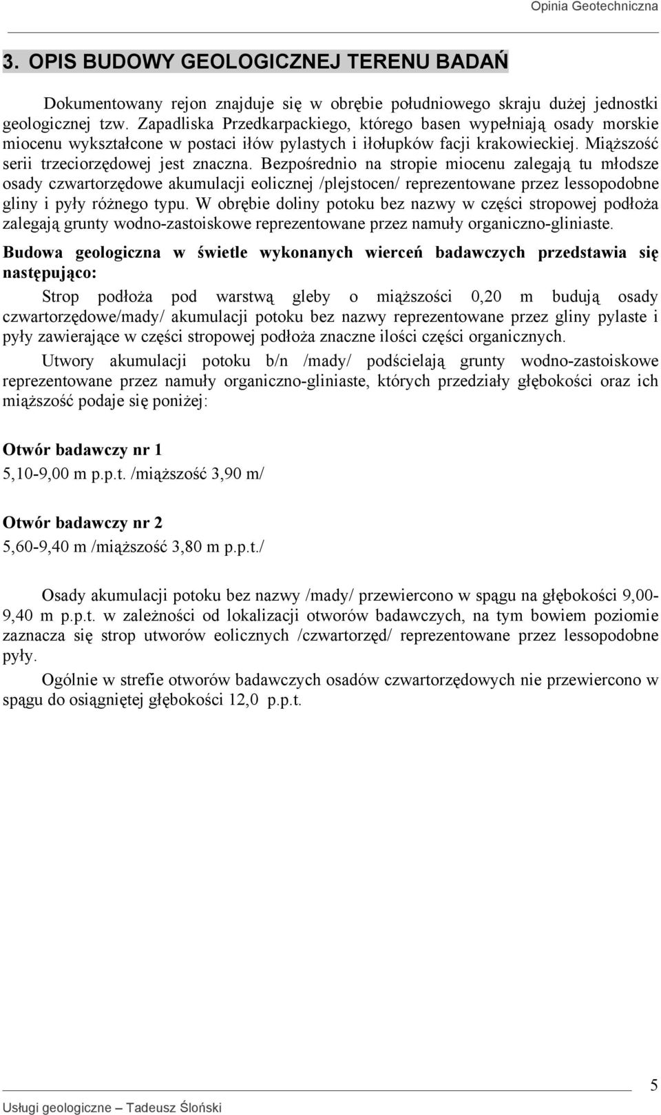 Bezpośrednio na stropie miocenu zalegają tu młodsze osady czwartorzędowe akumulacji eolicznej /plejstocen/ reprezentowane przez lessopodobne gliny i pyły różnego typu.