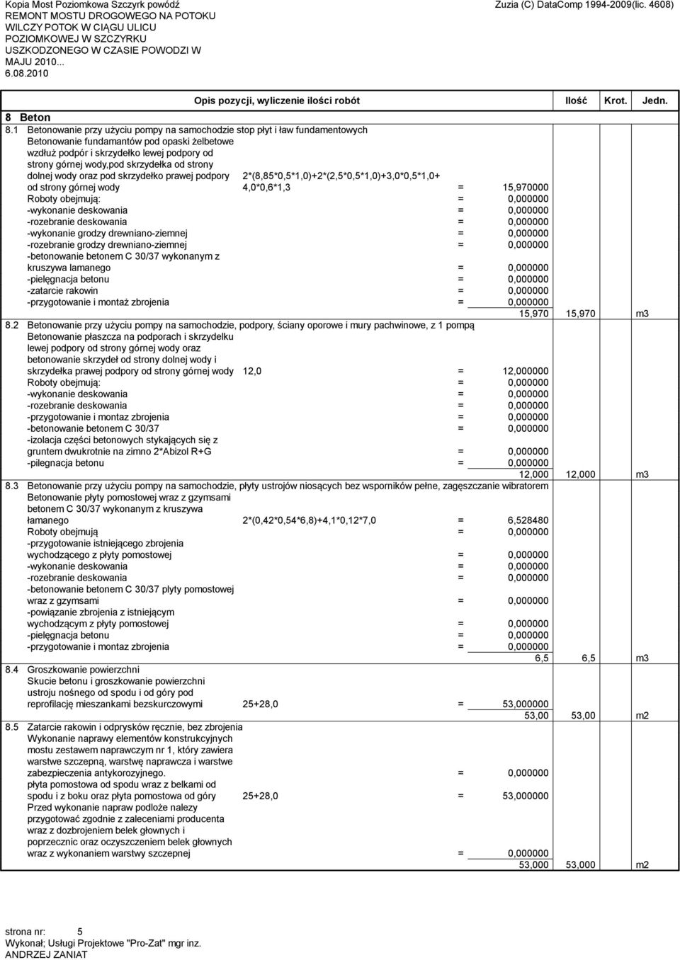 skrzydełka od strony dolnej wody oraz pod skrzydełko prawej podpory od strony górnej wody 2*(8,85*0,5*1,0)+2*(2,5*0,5*1,0)+3,0*0,5*1,0+ 4,0*0,6*1,3 = 15,970000 Roboty obejmują: = 0,000000 -wykonanie