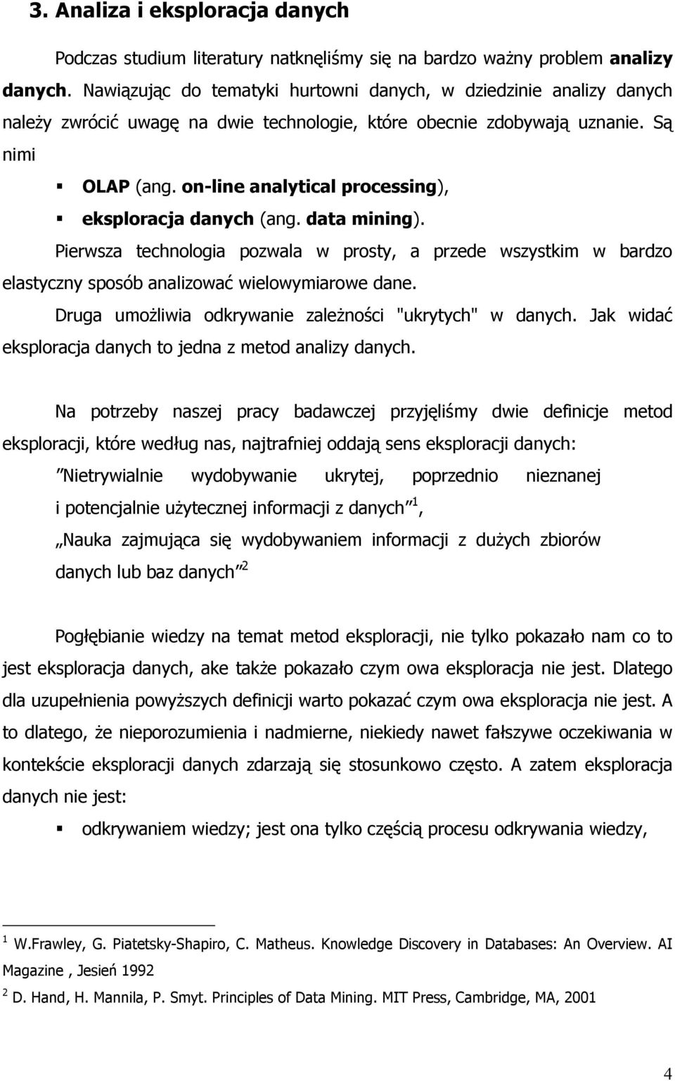 on-line analytical processing), eksploracja danych (ang. data mining). Pierwsza technologia pozwala w prosty, a przede wszystkim w bardzo elastyczny sposób analizować wielowymiarowe dane.