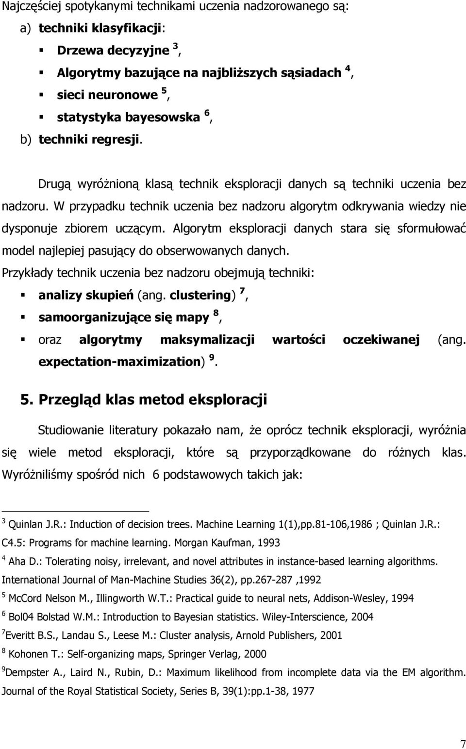 W przypadku technik uczenia bez nadzoru algorytm odkrywania wiedzy nie dysponuje zbiorem uczącym. Algorytm eksploracji danych stara się sformułować model najlepiej pasujący do obserwowanych danych.