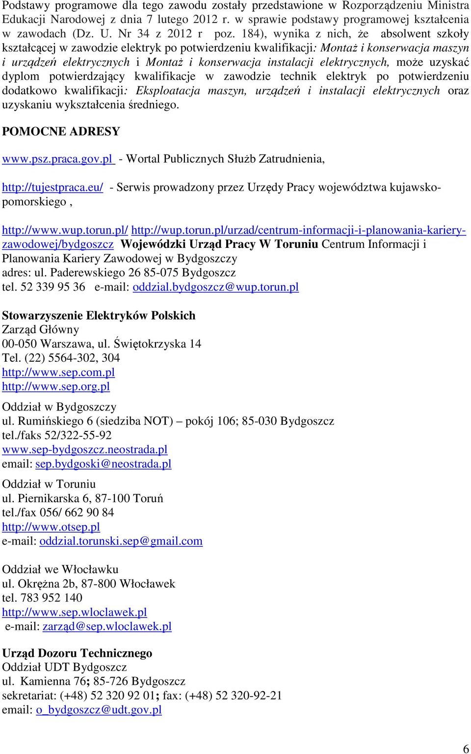 184), wynika z nich, że absolwent szkoły kształcącej w zawodzie elektryk po potwierdzeniu kwalifikacji: Montaż i konserwacja maszyn i urządzeń elektrycznych i Montaż i konserwacja instalacji
