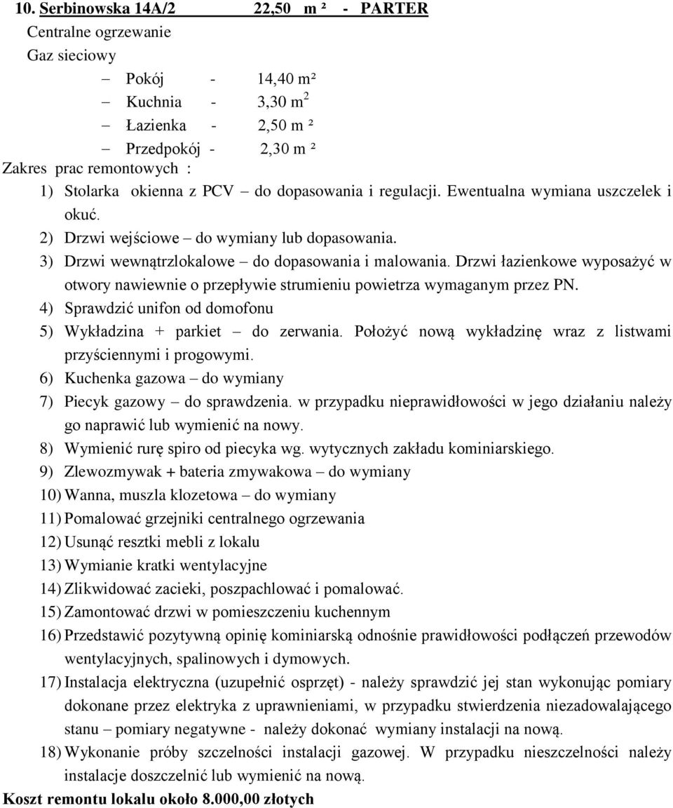 Drzwi łazienkowe wyposażyć w otwory nawiewnie o przepływie strumieniu powietrza wymaganym przez PN. 4) Sprawdzić unifon od domofonu 5) Wykładzina + parkiet do zerwania.