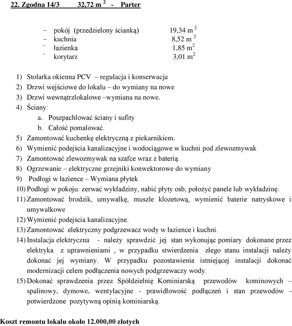 6) Wymienić podejścia kanalizacyjne i wodociągowe w kuchni pod zlewozmywak 7) Zamontować zlewozmywak na szafce wraz z baterią.