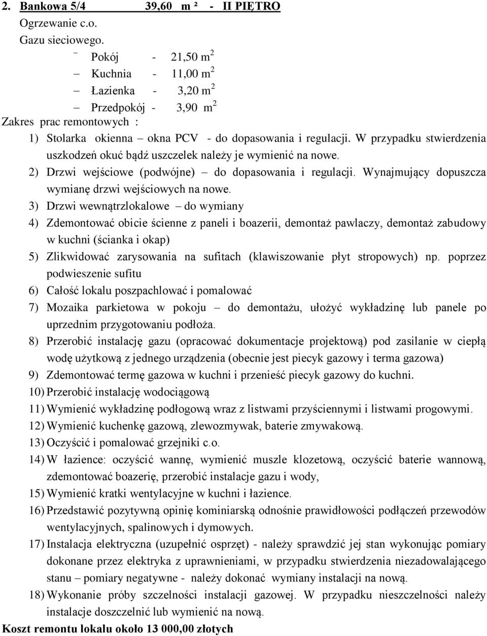 W przypadku stwierdzenia uszkodzeń okuć bądź uszczelek należy je wymienić na nowe. 2) Drzwi wejściowe (podwójne) do dopasowania i regulacji. Wynajmujący dopuszcza wymianę drzwi wejściowych na nowe.