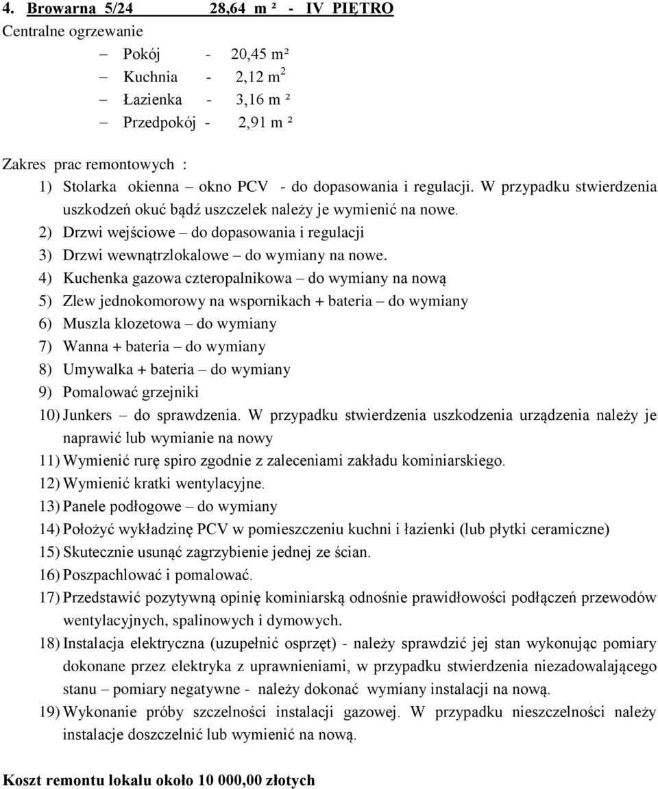 4) Kuchenka gazowa czteropalnikowa do wymiany na nową 5) Zlew jednokomorowy na wspornikach + bateria do wymiany 6) Muszla klozetowa do wymiany 7) Wanna + bateria do wymiany 8) Umywalka + bateria do