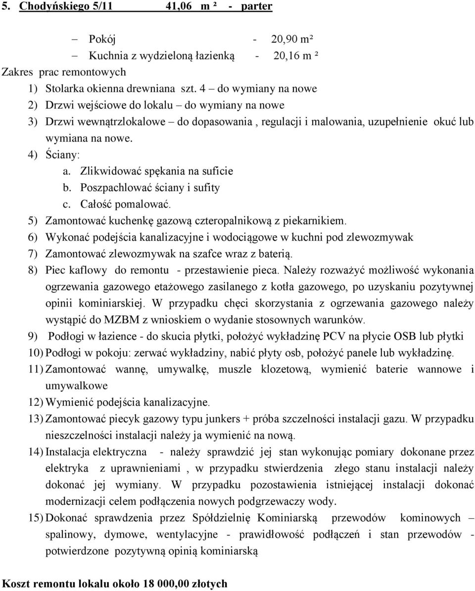 Zlikwidować spękania na suficie b. Poszpachlować ściany i sufity c. Całość pomalować. 5) Zamontować kuchenkę gazową czteropalnikową z piekarnikiem.