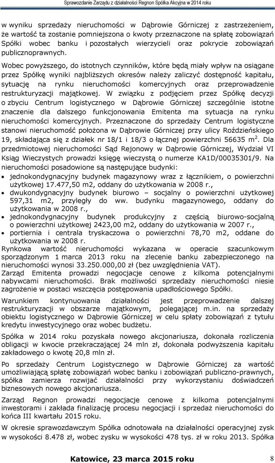 Wobec powyższego, do istotnych czynników, które będą miały wpływ na osiągane przez Spółkę wyniki najbliższych okresów należy zaliczyć dostępność kapitału, sytuację na rynku nieruchomości komercyjnych