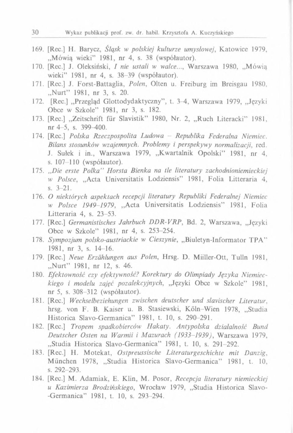 3-4, Warszawa 1979, Języki Obce w Szkole 1981, nr 3, s. 182. 173. [Rec.] Zeitschrift für Slavistik 1980, Nr. 2, Ruch Literacki 1981, nr 4-5, s. 399-400. 174. [Rec.] Polska Rzeczpospolita Ludowa - Republika Federalna Niemiec.