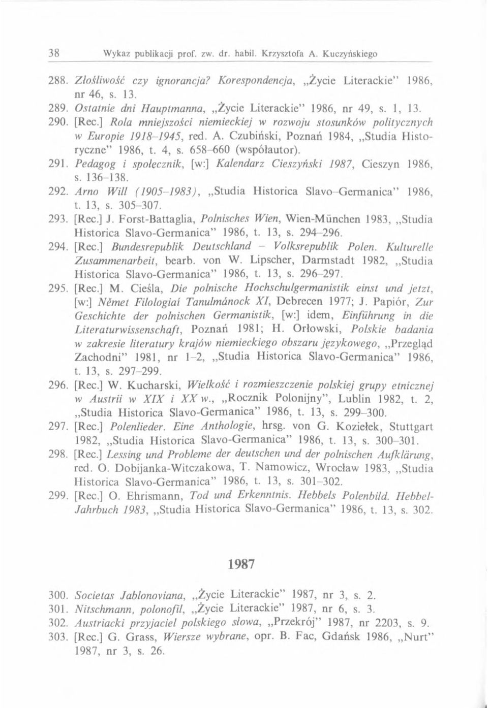 Pedagog i społecznik, [w:] Kalendarz Cieszyński 1987, Cieszyn 1986, s. 136-138. 292. Arno Will (1905-1983), Studia Historica Slavo Germanica 1986, t. 13, s. 305-307. 293. [Rec.] J.