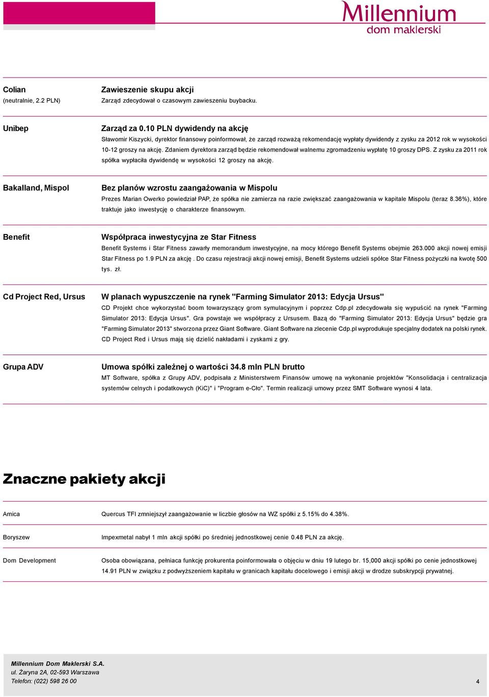 Zdaniem dyrektora zarząd będzie rekomendował walnemu zgromadzeniu wypłatę 1 groszy DPS. Z zysku za 211 rok spçłka wypłaciła dywidendę w wysokości 12 groszy na akcję.