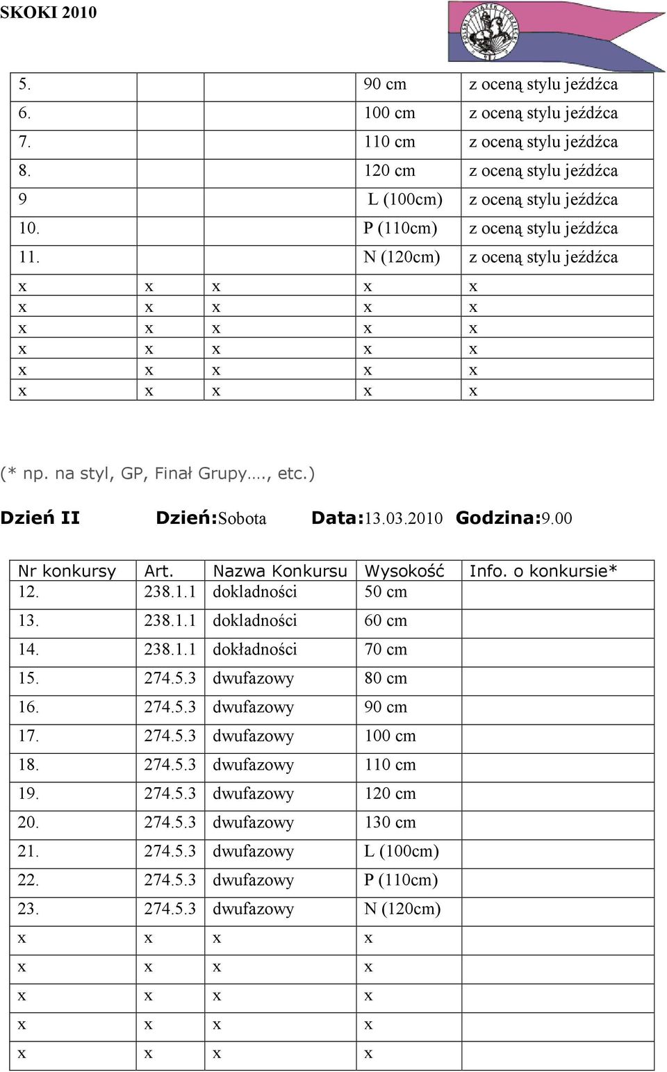 Nazwa Konkursu Wysokość Info. o konkursie* 12. 238.1.1 dokladności 50 cm 13. 238.1.1 dokladności 60 cm 14. 238.1.1 dokładności 70 cm 15. 274.5.3 dwufazowy 80 cm 16. 274.5.3 dwufazowy 90 cm 17.