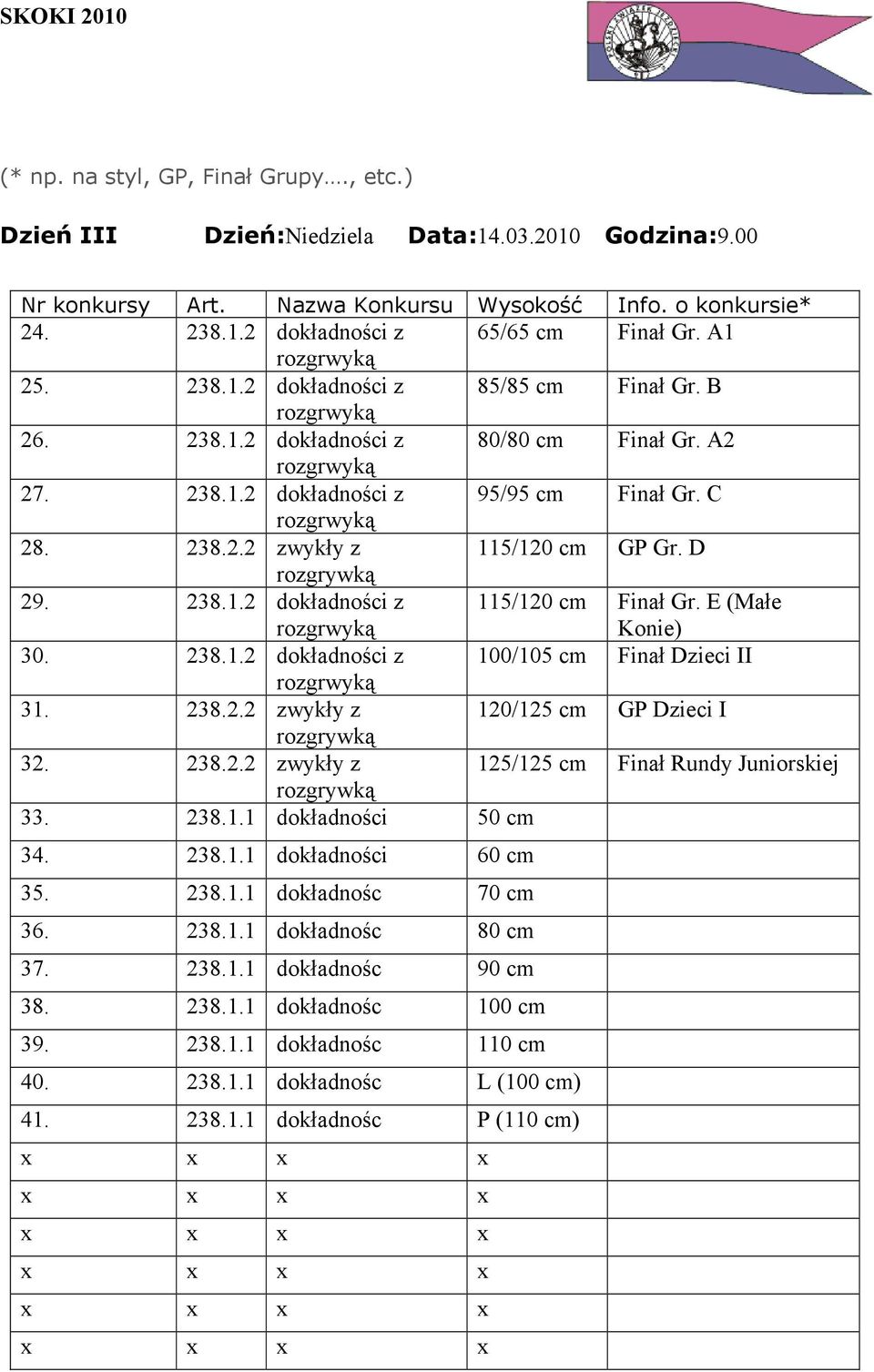 238.1.2 dokładności z 115/120 cm Finał Gr. E (Małe Konie) 30. 238.1.2 dokładności z 100/105 cm Finał Dzieci II 31. 238.2.2 zwykły z 120/125 cm GP Dzieci I rozgrywką 32. 238.2.2 zwykły z 125/125 cm Finał Rundy Juniorskiej rozgrywką 33.