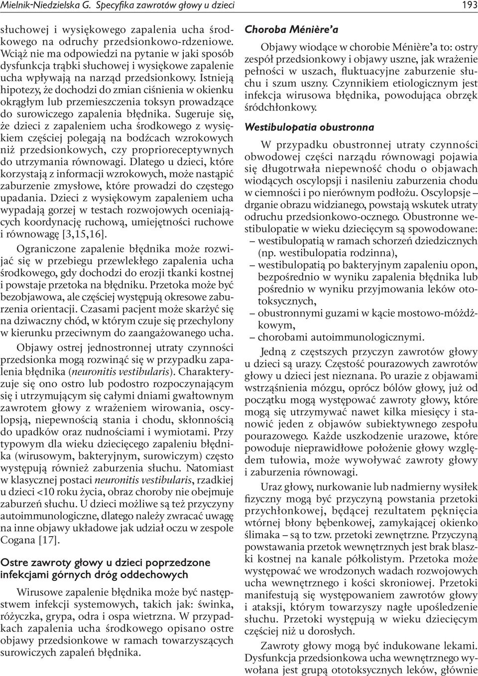 Istnieją hipotezy, że dochodzi do zmian ciśnienia w okienku okrągłym lub przemieszczenia toksyn prowadzące do surowiczego zapalenia błędnika.