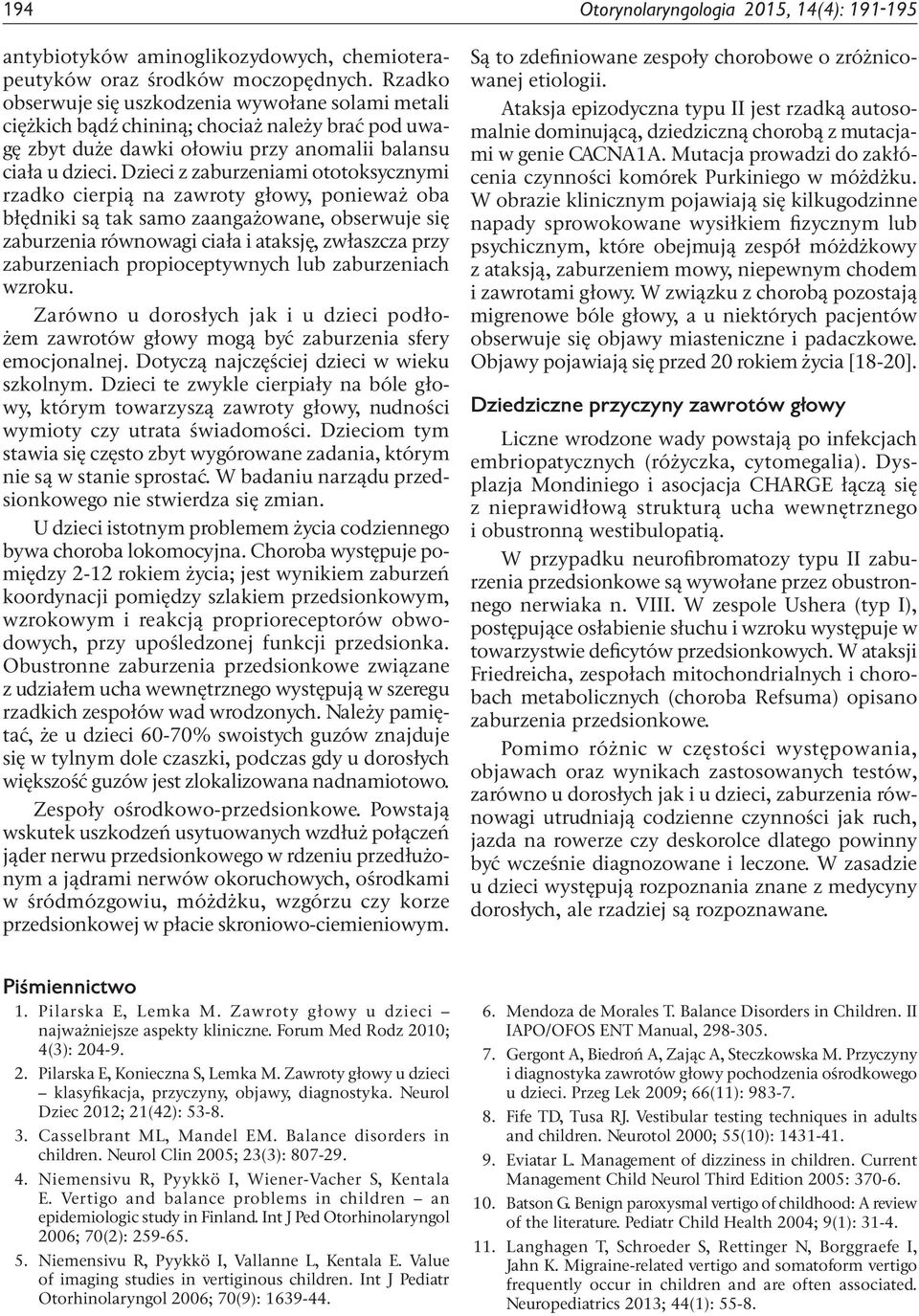 Dzieci z zaburzeniami ototoksycznymi rzadko cierpią na zawroty głowy, ponieważ oba błędniki są tak samo zaangażowane, obserwuje się zaburzenia równowagi ciała i ataksję, zwłaszcza przy zaburzeniach
