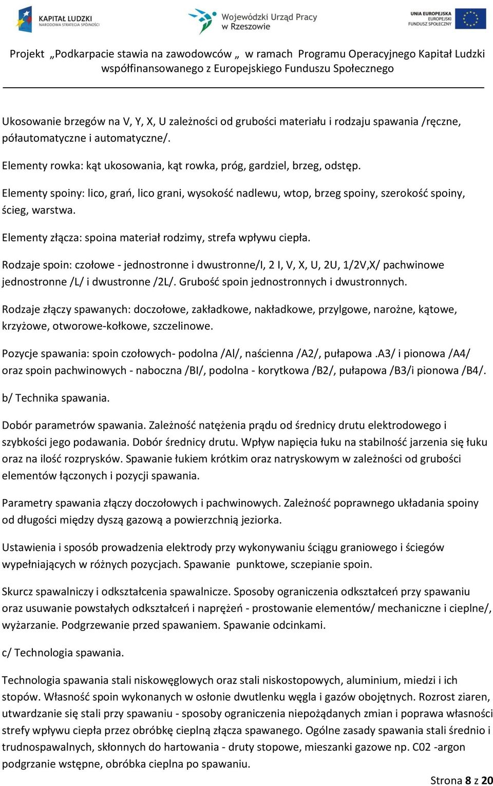Rodzaje spoin: czołowe - jednostronne i dwustronne/i, 2 I, V, X, U, 2U, 1/2V,X/ pachwinowe jednostronne /L/ i dwustronne /2L/. Grubośd spoin jednostronnych i dwustronnych.