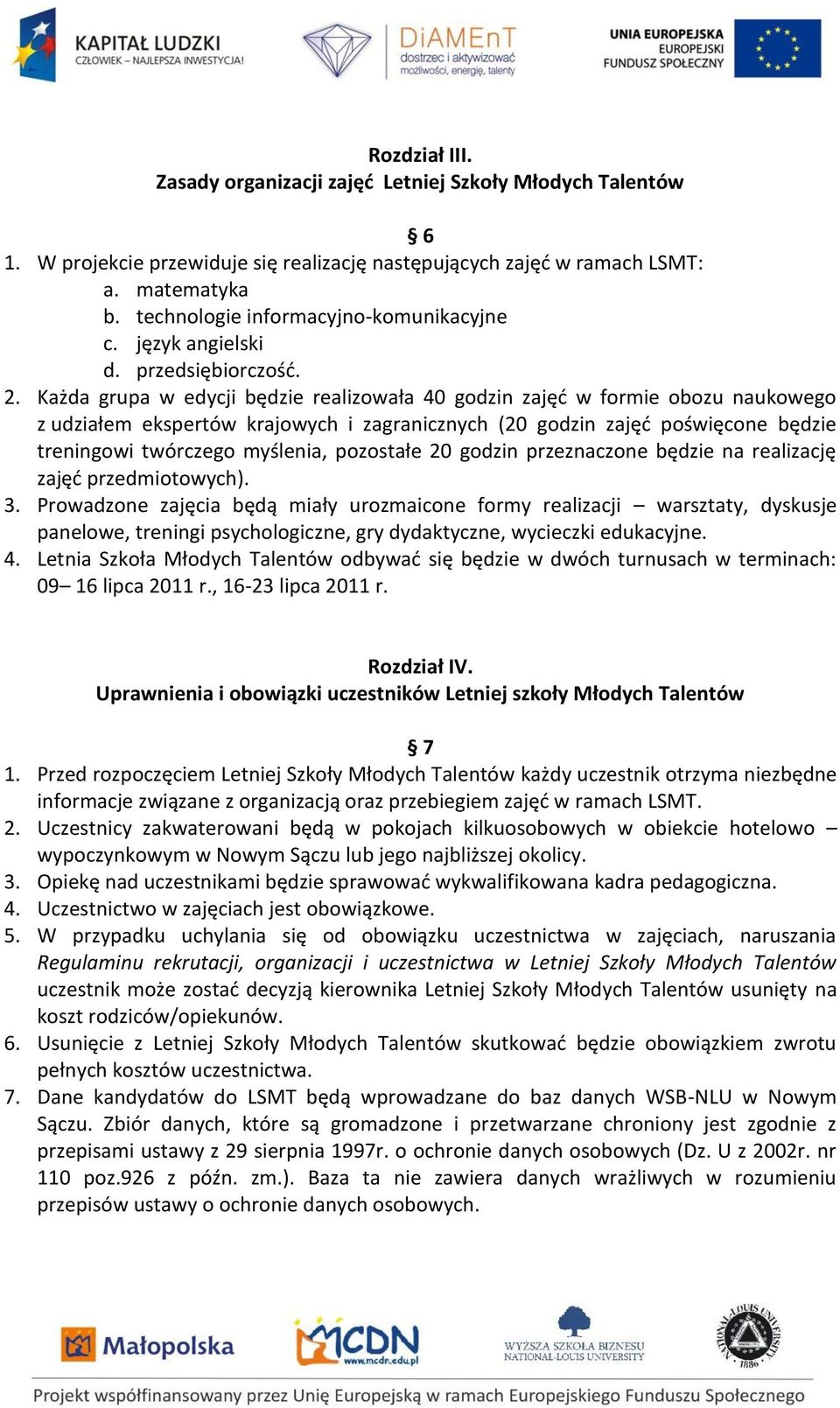 Każda grupa w edycji będzie realizowała 40 godzin zajęd w formie obozu naukowego z udziałem ekspertów krajowych i zagranicznych (20 godzin zajęd poświęcone będzie treningowi twórczego myślenia,