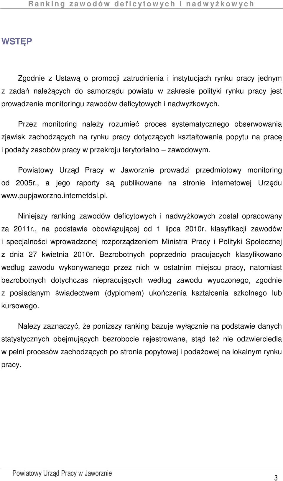 Przez monitoring naleŝy rozumieć proces systematycznego obserwowania zjawisk zachodzących na rynku pracy dotyczących kształtowania popytu na pracę i podaŝy zasobów pracy w przekroju terytorialno