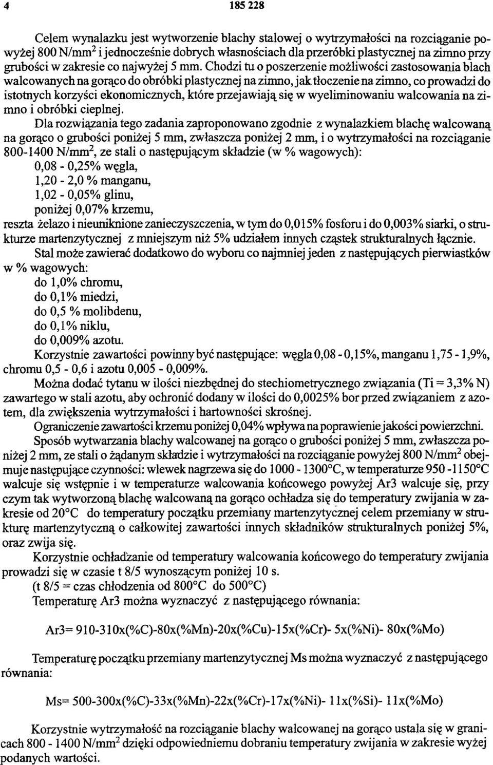 Chodzi tu o poszerzenie możliwości zastosowania blach walcowanych na gorąco do obróbki plastycznej na zimno, jak tłoczenie na zimno, co prowadzi do istotnych korzyści ekonomicznych, które przejawiają