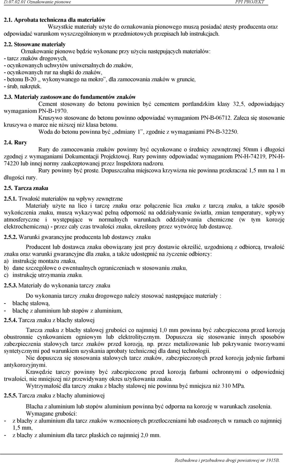 2. Stosowane materiały Oznakowanie pionowe będzie wykonane przy użyciu następujących materiałów: - tarcz znaków drogowych, - ocynkowanych uchwytów uniwersalnych do znaków, - ocynkowanych rur na