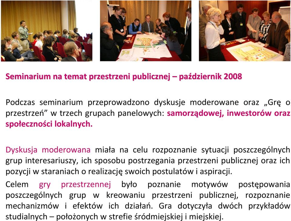 Dyskusja moderowana miała na celu rozpoznanie sytuacji poszczególnych grup interesariuszy, ich sposobu postrzegania przestrzeni publicznej oraz ich pozycji w staraniach o