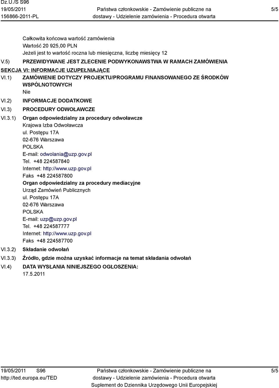 Postępu 17A 02-676 Warszawa E-mail: odwolania@uzp.gov.pl Tel. +48 224587840 Internet: http://www.uzp.gov.pl Faks +48 224587800 Organ odpowiedzialny za procedury mediacyjne Urząd Zamówień Publicznych ul.
