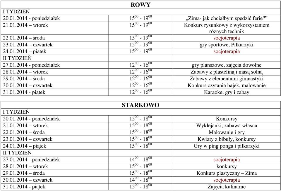 01.2014 środa 12 00-16 00 Zabawy z elementami gimnastyki 30.01.2014 czwartek 12 00-16 00 Konkurs czytania bajek, malowanie 31.01.2014 - piątek 12 00-16 00 Karaoke, gry i zabay STARKOWO 20.01.2014 - poniedziałek 15 00-18 00 Konkursy 21.