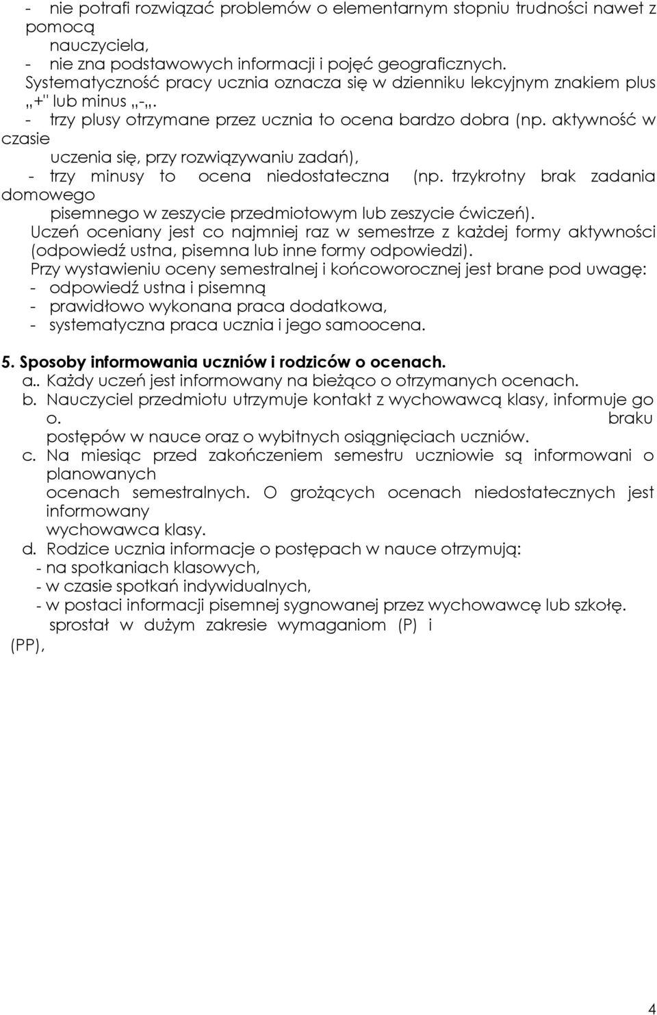 aktywność w czasie uczenia się, przy rozwiązywaniu zadań), - trzy minusy to ocena niedostateczna (np. trzykrotny brak zadania domowego pisemnego w zeszycie przedmiotowym lub zeszycie ćwiczeń).