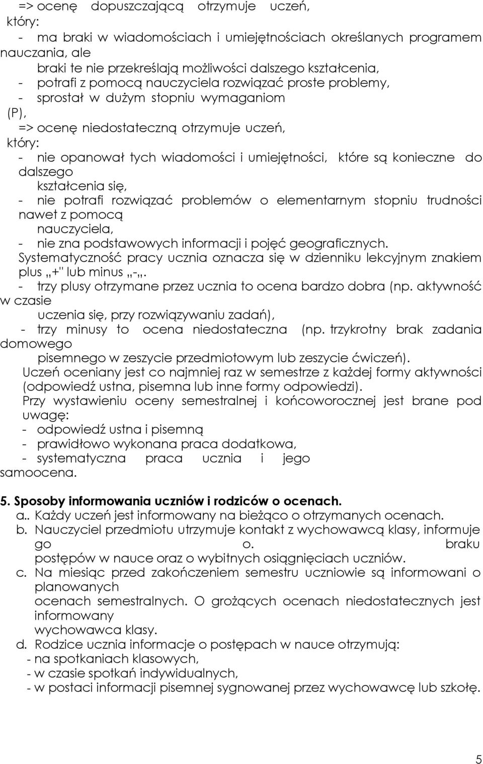 konieczne do dalszego kształcenia się, - nie potrafi rozwiązać problemów o elementarnym stopniu trudności nawet z pomocą nauczyciela, - nie zna podstawowych informacji i pojęć geograficznych.