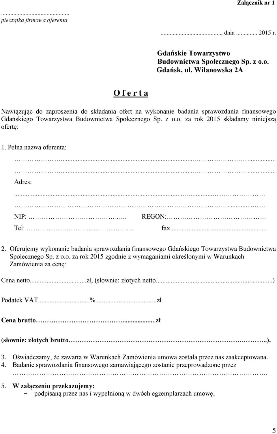 Pełna nazwa oferenta:............ Adres:......... NIP:... REGON: Tel:... fax... 2. Oferujemy wykonanie badania sprawozdania finansowego Gdańskiego Towarzystwa Budownictwa Społecznego Sp. z o.o. za rok 2015 zgodnie z wymaganiami określonymi w Warunkach Zamówienia za cenę: Cena netto.