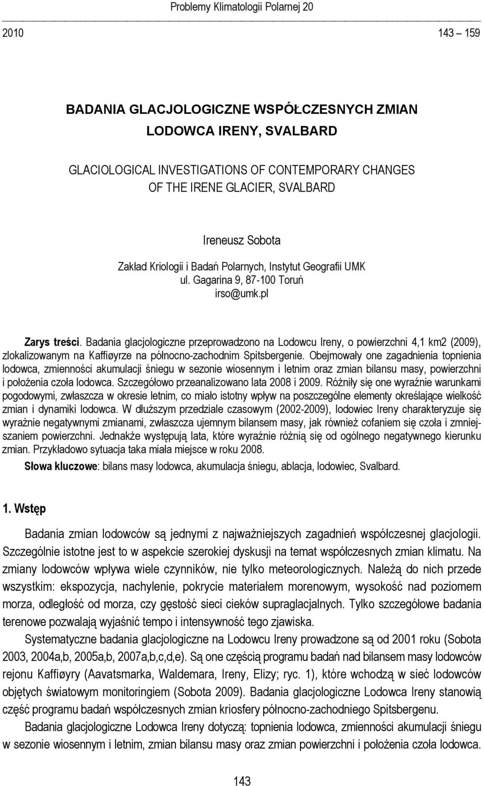 Badania glacjologiczne przeprowadzono na Lodowcu Ireny, o powierzchni 4,1 km2 (2009), zlokalizowanym na Kaffiøyrze na północno-zachodnim Spitsbergenie.