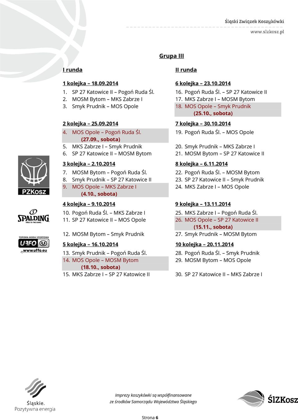 SP 27 Katowice II MOS Opole 12. MOSM Bytom Smyk Prudnik 13. Smyk Prudnik Pogoń Ruda Śl. 14. MOS Opole MOSM Bytom (18.10., sobota) 15. MKS Zabrze I SP 27 Katowice II 16. Pogoń Ruda Śl. SP 27 Katowice II 17.