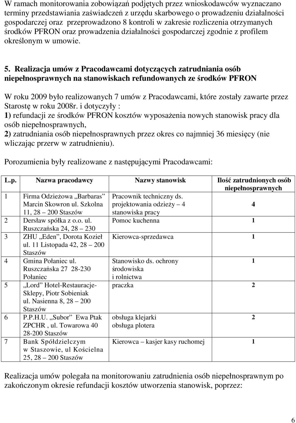 Realizacja umów z Pracodawcami dotyczących zatrudniania osób niepełnosprawnych na stanowiskach refundowanych ze środków PFRON W roku 2009 było realizowanych 7 umów z Pracodawcami, które zostały