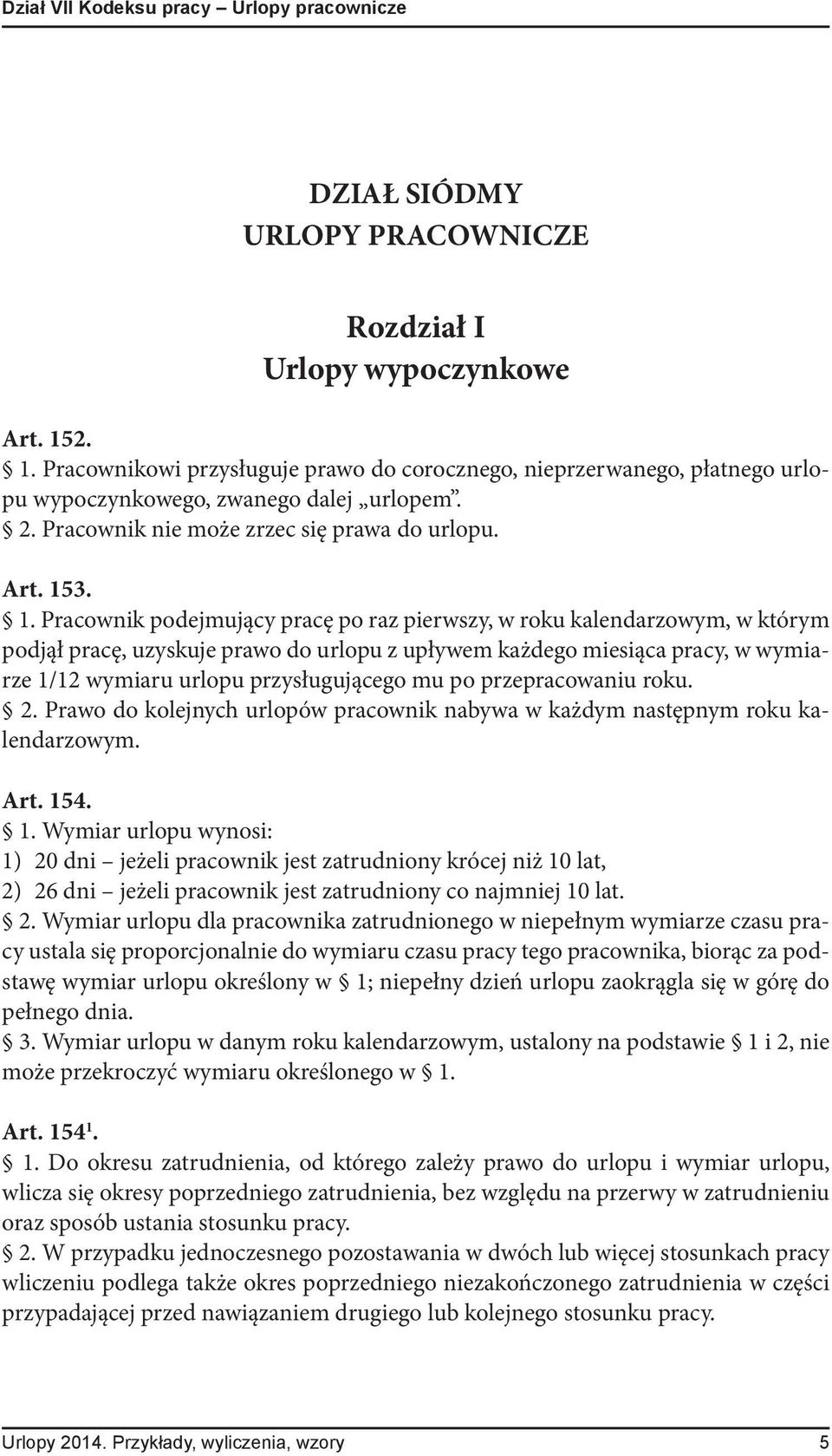 podejmujący pracę po raz pierwszy, w roku kalendarzowym, w którym podjął pracę, uzyskuje prawo do urlopu z upływem każdego miesiąca pracy, w wymiarze 1/12 wymiaru urlopu przysługującego mu po