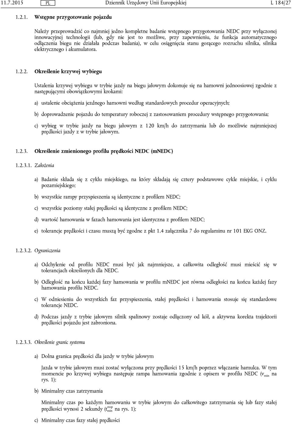 2. Określenie krzywej wybiegu Ustalenia krzywej wybiegu w trybie jazdy na biegu jałowym dokonuje się na hamowni jednoosiowej zgodnie z następującymi obowiązkowymi krokami: a) ustalenie obciążenia