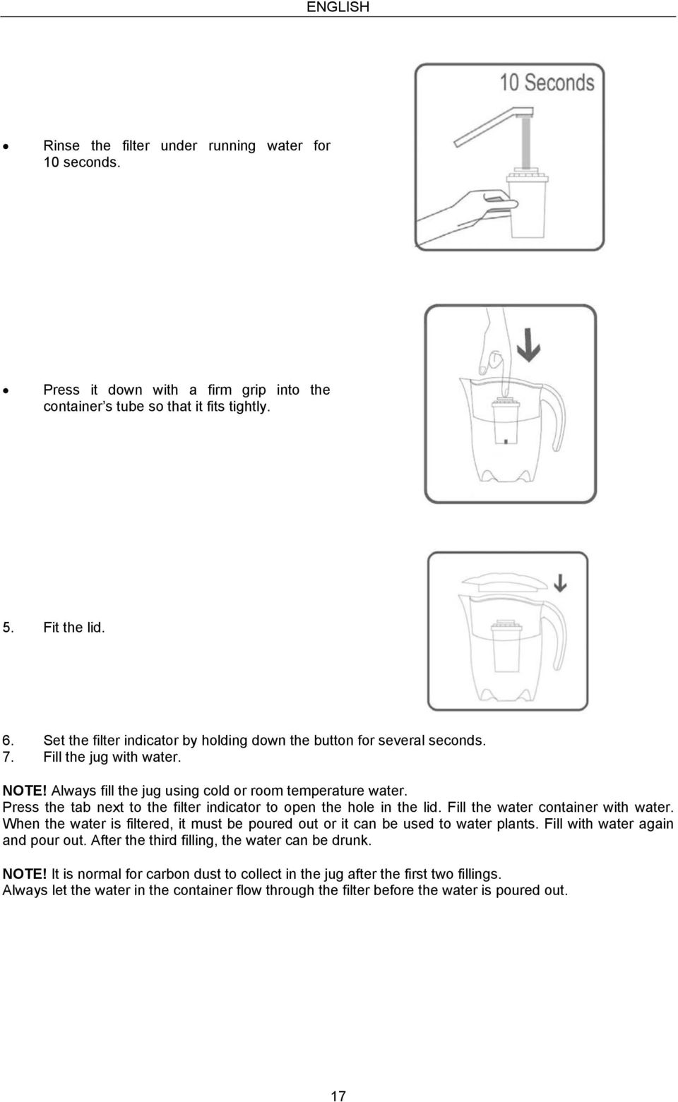 Press the tab next to the filter indicator to open the hole in the lid. Fill the water container with water. When the water is filtered, it must be poured out or it can be used to water plants.
