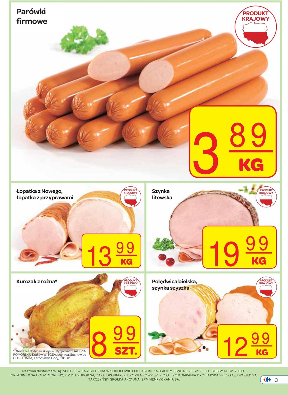 8 99 SZT. 12 99 KG Naszymi dostawcami są: SOKOŁÓW SA Z SIEDZIBĄ W SOKOŁOWIE PODLASKIM, ZAKŁADY MIĘSNE NOVE SP. Z O.O., SOBSMAK SP. Z O.O., GR. ANIMEX SA ODDZ.