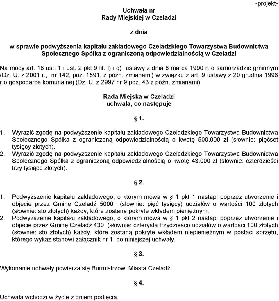9 ustawy z 20 grudnia 1996 r.o gospodarce komunalnej (Dz. U. z 2997 nr 9 poz. 43 z późn. zmianami) Rada Miejska w Czeladzi uchwala, co następuje 1. 1. Wyrazić zgodę na podwyższenie kapitału zakładowego Czeladzkiego Towarzystwa Budownictwa Społecznego Spółka z ograniczoną odpowiedzialnością o kwotę 500.