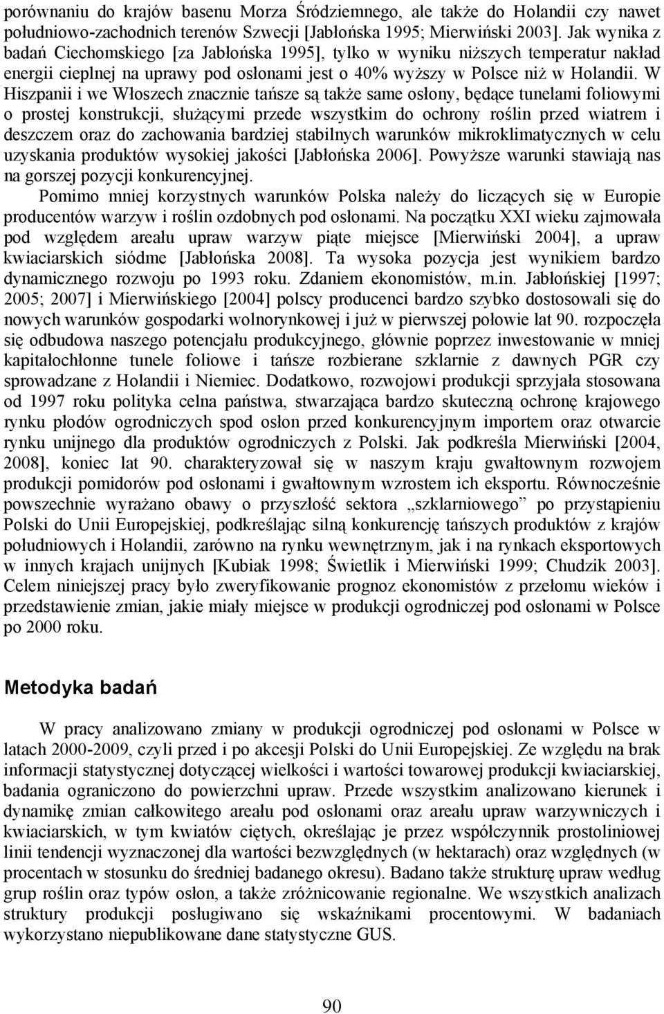 W Hiszpanii i we Włoszech znacznie tańsze są także same osłony, będące tunelami foliowymi o prostej konstrukcji, służącymi przede wszystkim do ochrony roślin przed wiatrem i deszczem oraz do